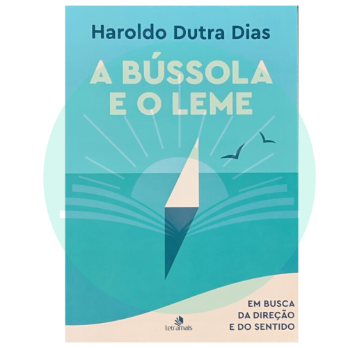 A Bússola e o Leme - Em Busca da Direção e do Sentido - Haroldo Dutra Dias