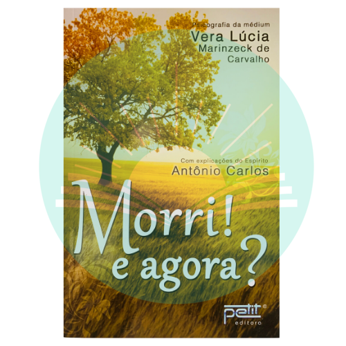 Morri! E Agora? - Vera Lúcia Marinzeck de Carvalho - Antônio Carlos (Espírito)
